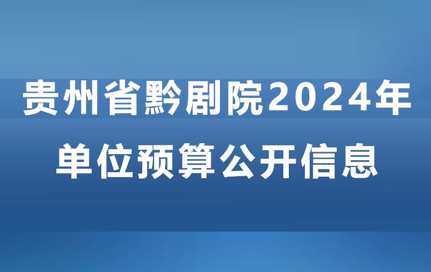 贵州省黔剧院2024年单位预算公开信息